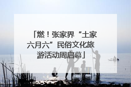 燃！张家界“土家六月六”民俗文化旅游活动周启幕
