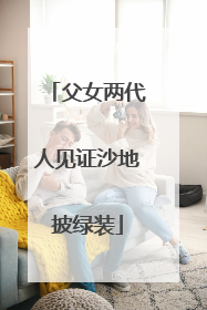 父女两代人见证沙地披绿装