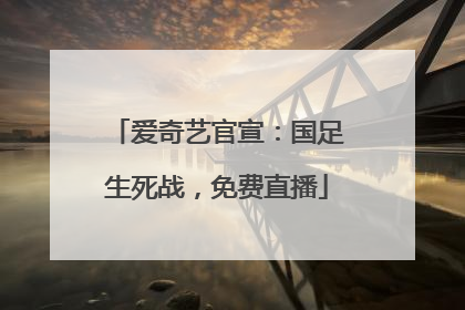 爱奇艺官宣：国足生死战，免费直播