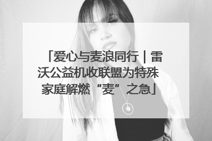 爱心与麦浪同行｜雷沃公益机收联盟为特殊家庭解燃“麦”之急