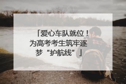 爱心车队就位！为高考考生筑牢逐梦“护航线”