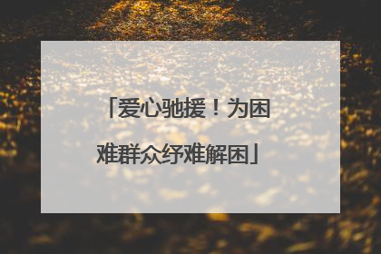 爱心驰援！为困难群众纾难解困