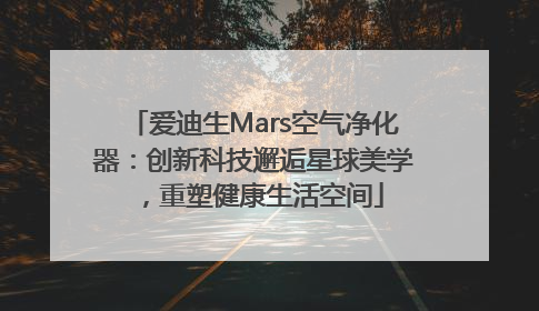 爱迪生Mars空气净化器：创新科技邂逅星球美学，重塑健康生活空间