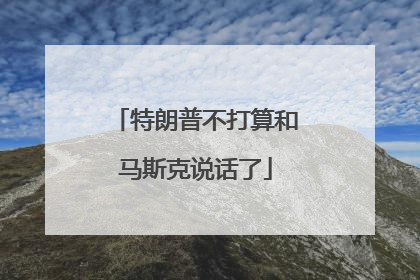 特朗普不打算和马斯克说话了