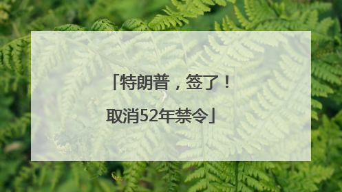 特朗普，签了！取消52年禁令