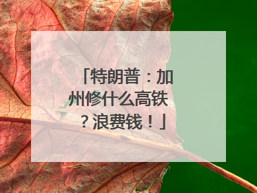 特朗普：加州修什么高铁？浪费钱！