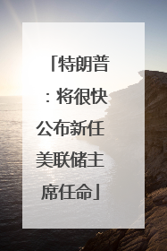 特朗普：将很快公布新任美联储主席任命