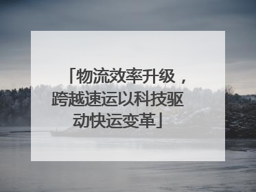 物流效率升级，跨越速运以科技驱动快运变革