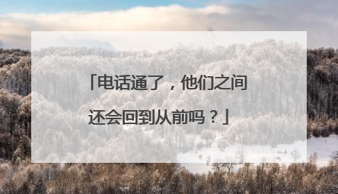 电话通了，他们之间还会回到从前吗？