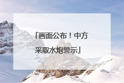 画面公布！中方采取水炮警示