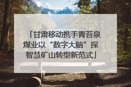 甘肃移动携手青苔泉煤业以“数字大脑”探智慧矿山转型新范式