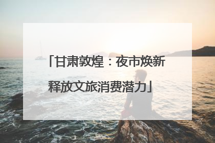 甘肃敦煌：夜市焕新释放文旅消费潜力