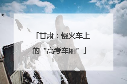 甘肃：慢火车上的“高考车厢”