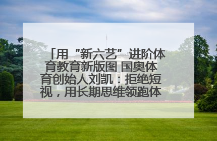 用“新六艺”进阶体育教育新版图 国奥体育创始人刘凯：拒绝短视，用长期思维领跑体育产业细分赛道