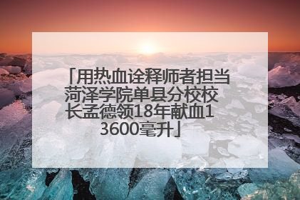用热血诠释师者担当 菏泽学院单县分校校长孟德领18年献血13600毫升