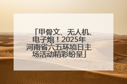 甲骨文、无人机、电子炮！2025年河南省六五环境日主场活动精彩纷呈