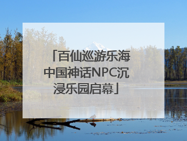 百仙巡游乐海 中国神话NPC沉浸乐园启幕