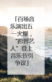 百场音乐演出五一火爆，“跨界艺人”登上音乐节引争议