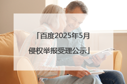 百度2025年5月侵权举报受理公示