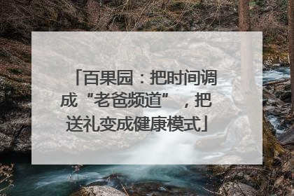 百果园：把时间调成“老爸频道”，把送礼变成健康模式