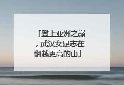 登上亚洲之巅，武汉女足志在翻越更高的山