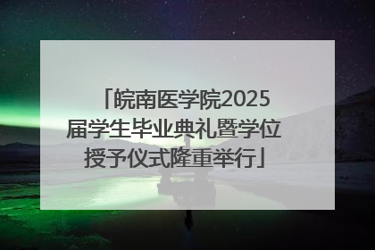 皖南医学院2025届学生毕业典礼暨学位授予仪式隆重举行