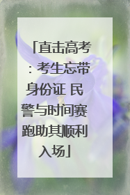 直击高考：考生忘带身份证 民警与时间赛跑助其顺利入场