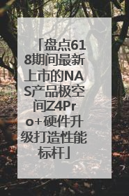 盘点618期间最新上市的NAS产品极空间Z4Pro+硬件升级打造性能标杆