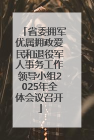 省委拥军优属拥政爱民和退役军人事务工作领导小组2025年全体会议召开