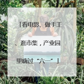 看电影、做手工、逛市集，产业园里嗨过“六一”