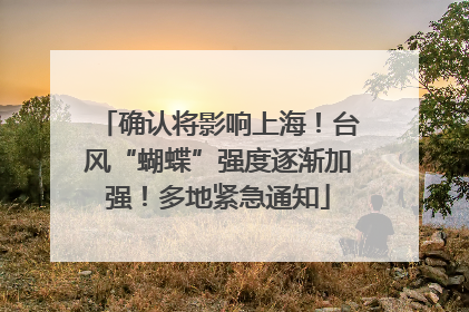 确认将影响上海！台风“蝴蝶”强度逐渐加强！多地紧急通知