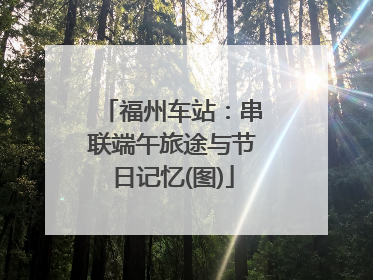 福州车站：串联端午旅途与节日记忆(图)