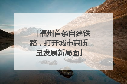 福州首条自建铁路，打开城市高质量发展新局面