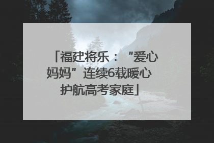 福建将乐：“爱心妈妈”连续6载暖心护航高考家庭