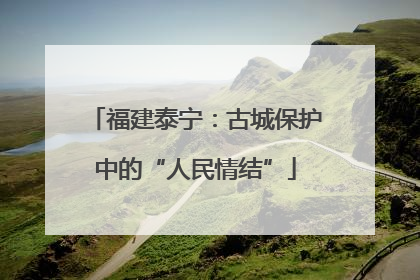 福建泰宁：古城保护中的“人民情结”