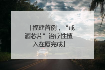 福建首例，“戒酒芯片”治疗性植入在厦完成