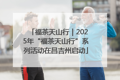 福茶天山行｜2025年“福茶天山行”系列活动在昌吉州启动