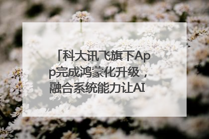 科大讯飞旗下App完成鸿蒙化升级，融合系统能力让AI服务触手可及