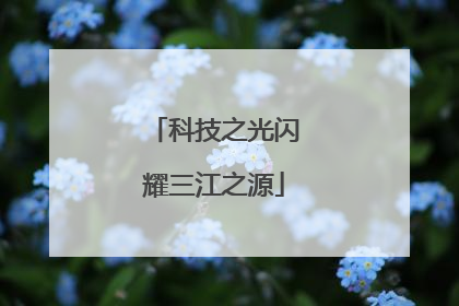 科技之光闪耀三江之源