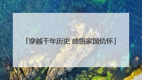 穿越千年历史 感悟家国情怀
