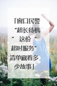 窗口民警“超长待机” 这份“超时服务”清单藏着多少故事