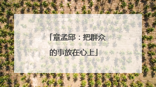 章孟邱：把群众的事放在心上