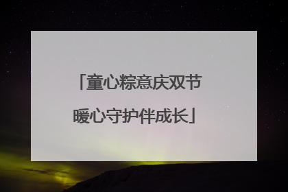童心粽意庆双节 暖心守护伴成长