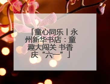 童心同乐丨永州新华书店：童趣大闯关 书香庆“六一”