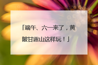 端午、六一来了，黄陂甘露山这样玩！