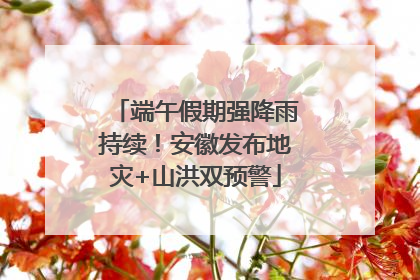 端午假期强降雨持续！安徽发布地灾+山洪双预警
