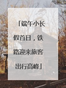 端午小长假首日，铁路迎来旅客出行高峰