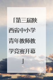 第三届陕西省中小学青年教师教学竞赛开幕
