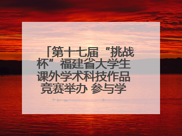 第十七届“挑战杯”福建省大学生课外学术科技作品竞赛举办 参与学校数、申报作品数创历史新高
