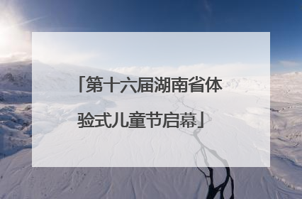 第十六届湖南省体验式儿童节启幕